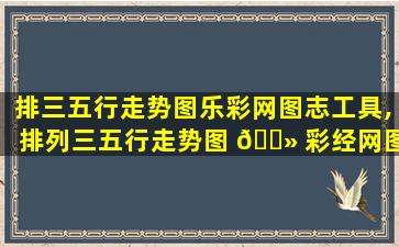 排三五行走势图乐彩网图志工具,排列三五行走势图 🌻 彩经网图表工具